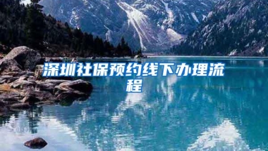 深圳社保预约线下办理流程