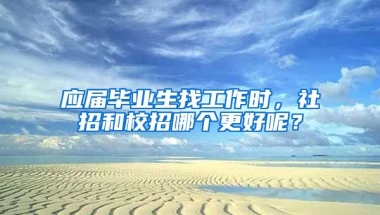 应届毕业生找工作时，社招和校招哪个更好呢？
