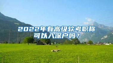 2022年有高级软考职称可以入深户吗？