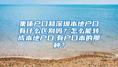 集体户口和深圳本地户口有什么区别吗？怎么能转成本地户口,有户口本的那种？