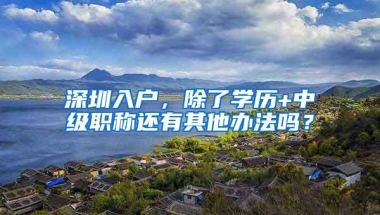 深圳入户，除了学历+中级职称还有其他办法吗？