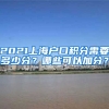 2021上海户口积分需要多少分？哪些可以加分？