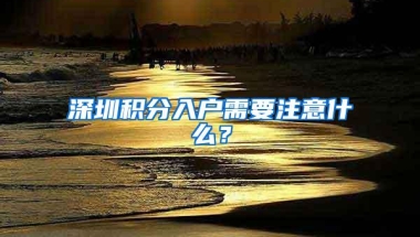 深圳积分入户需要注意什么？