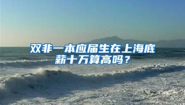 双非一本应届生在上海底薪十万算高吗？