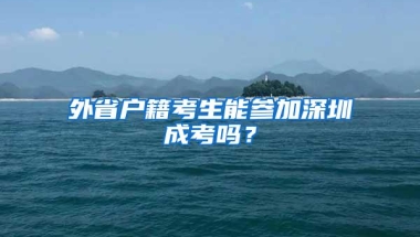外省户籍考生能参加深圳成考吗？