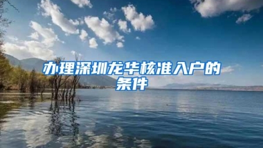 办理深圳龙华核准入户的条件