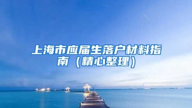 上海市应届生落户材料指南（精心整理）