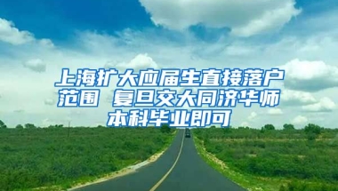 上海扩大应届生直接落户范围 复旦交大同济华师本科毕业即可