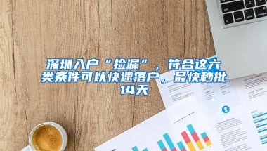 深圳入户“捡漏”，符合这六类条件可以快速落户，最快秒批14天