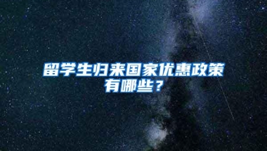 留学生归来国家优惠政策有哪些？