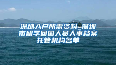 深圳入户所需资料_深圳市留学回国人员人事档案托管机构名单