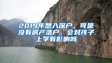 2019年想入深户，可是没有房产落户，会对孩子上学有影响吗