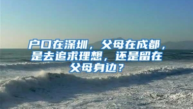 户口在深圳，父母在成都，是去追求理想，还是留在父母身边？