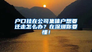 户口挂在公司集体户想要迁走怎么办？在深圳你要懂！