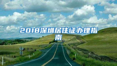 2018深圳居住证办理指南