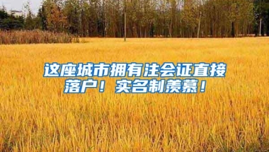 这座城市拥有注会证直接落户！实名制羡慕！