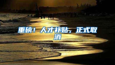 重磅！人才补贴，正式取消