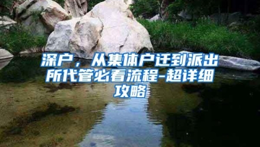 深户，从集体户迁到派出所代管必看流程-超详细攻略