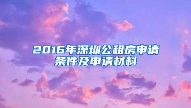 2016年深圳公租房申请条件及申请材料