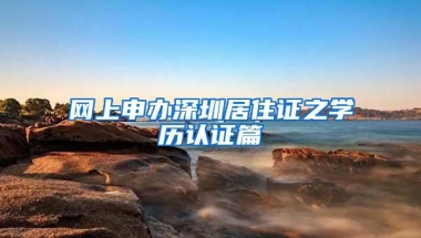 网上申办深圳居住证之学历认证篇