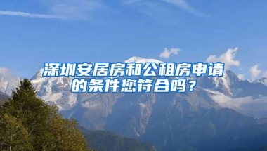深圳安居房和公租房申请的条件您符合吗？