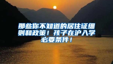 那些你不知道的居住证细则和政策！孩子在沪入学必要条件！