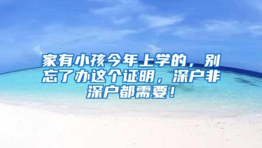 家有小孩今年上学的，别忘了办这个证明，深户非深户都需要！