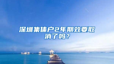 深圳集体户2年期效要取消了吗？