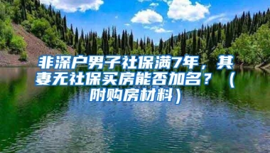 非深户男子社保满7年，其妻无社保买房能否加名？（附购房材料）