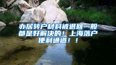 办居转户材料被退回一般都是好解决的！上海落户便利通道！！