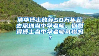 清华博士放弃50万年薪去深圳当中学老师，你觉得博士当中学老师可惜吗？