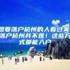 想要落户杭州的人看过来，落户杭州并不难！这些方式都能入户