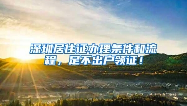 深圳居住证办理条件和流程，足不出户领证！