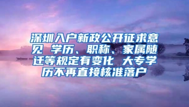 深圳入户新政公开征求意见 学历、职称、家属随迁等规定有变化 大专学历不再直接核准落户