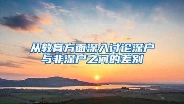 从教育方面深入讨论深户与非深户之间的差别