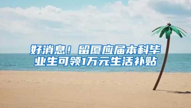 好消息！留厦应届本科毕业生可领1万元生活补贴