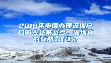 2018年申请办理深圳户口的人越来越多，深圳真的有那么好吗？