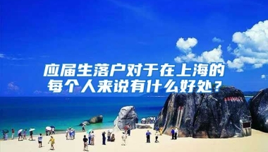 应届生落户对于在上海的每个人来说有什么好处？