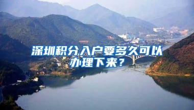 深圳积分入户要多久可以办理下来？