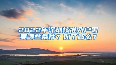 2022年深圳核准入户需要哪些条件？你了解么？