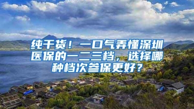 纯干货！一口气弄懂深圳医保的一二三档，选择哪种档次参保更好？