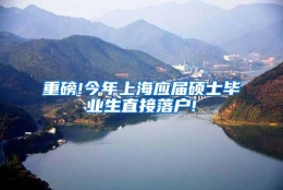 重磅!今年上海应届硕士毕业生直接落户!