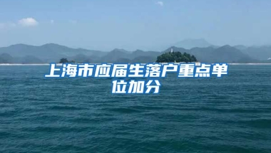 上海市应届生落户重点单位加分