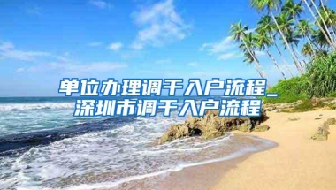 单位办理调干入户流程_深圳市调干入户流程