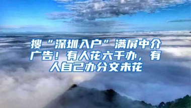 搜“深圳入户”满屏中介广告！有人花六千办，有人自己办分文未花