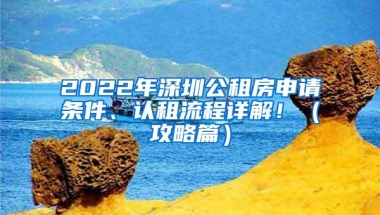 2022年深圳公租房申请条件、认租流程详解！（攻略篇）