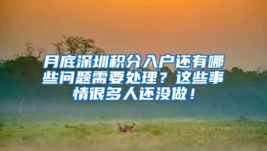 月底深圳积分入户还有哪些问题需要处理？这些事情很多人还没做！