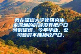 我在深圳大学读研究生，来深圳的时候没有把户口转到深圳，今年毕业，公司暂时不能接收户口，
