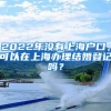 2022年没有上海户口，可以在上海办理结婚登记吗？