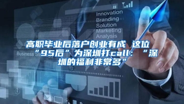 高职毕业后落户创业有成 这位“95后”为深圳打call：“深圳的福利非常多”